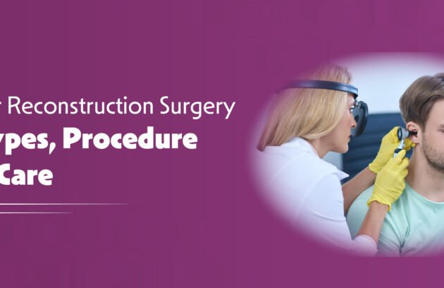 Ear Reconstruction Surgery - Types, Procedure and Care