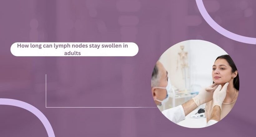 How long can lymph nodes stay swollen in adults 1
